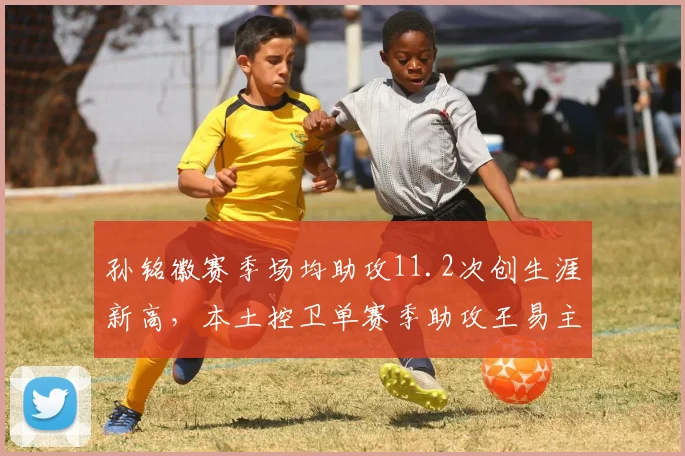 孙铭徽赛季场均助攻11.2次创生涯新高,本土控卫单赛季助攻王易主