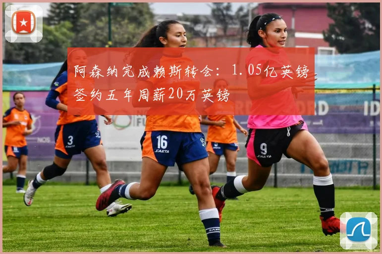 阿森纳完成赖斯转会:1.05亿英镑签约五年周薪20万英镑