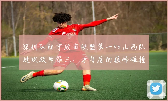 深圳队防守效率联盟第一vs山西队进攻效率第三，矛与盾的巅峰碰撞